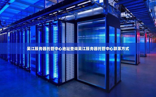 吴江服务器托管中心地址查询吴江服务器托管中心联系方式