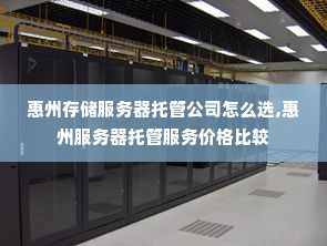 惠州存储服务器托管公司怎么选,惠州服务器托管服务价格比较