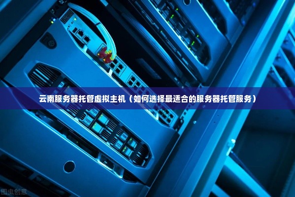 云南服务器托管虚拟主机（如何选择最适合的服务器托管服务）