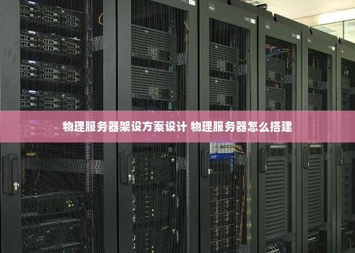 物理服务器架设方案设计 物理服务器怎么搭建