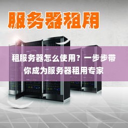 租服务器怎么使用？一步步带你成为服务器租用专家