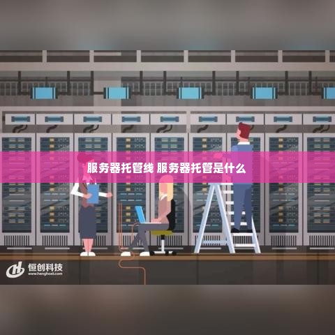 服务器托管线 服务器托管是什么