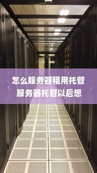 怎么服务器租用托管 服务器托管以后想自己拿回来怎么弄