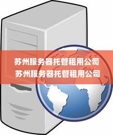 苏州服务器托管租用公司 苏州服务器托管租用公司电话