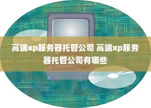 高端xp服务器托管公司 高端xp服务器托管公司有哪些