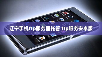 辽宁手机ftp服务器托管 ftp服务安卓版