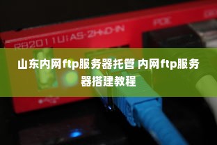 山东内网ftp服务器托管 内网ftp服务器搭建教程