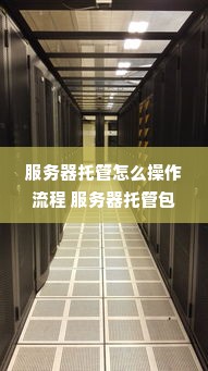 服务器托管怎么操作流程 服务器托管包含哪些