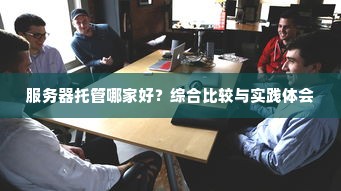 服务器托管哪家好？综合比较与实践体会