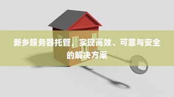 新乡服务器托管，实现高效、可靠与安全的解决方案