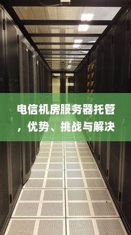 电信机房服务器托管，优势、挑战与解决方案