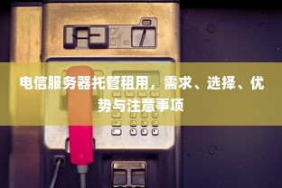 电信服务器托管租用，需求、选择、优势与注意事项