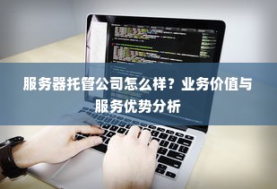 服务器托管公司怎么样？业务价值与服务优势分析