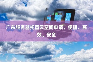 广东服务器托管云空间申请，便捷、高效、安全