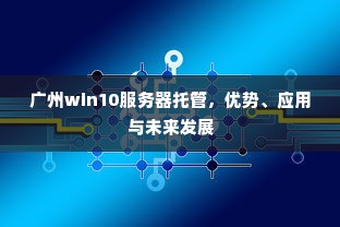 广州win10服务器托管，优势、应用与未来发展