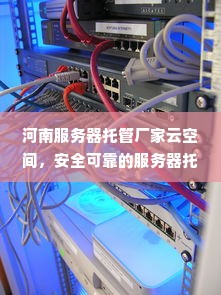 河南服务器托管厂家云空间，安全可靠的服务器托管服务