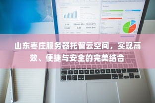 山东枣庄服务器托管云空间，实现高效、便捷与安全的完美结合