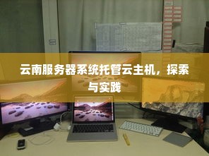 云南服务器系统托管云主机，探索与实践