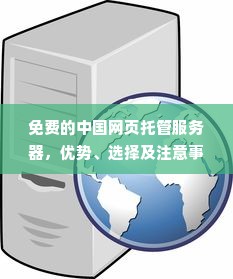 免费的中国网页托管服务器，优势、选择及注意事项