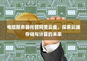 电信服务器托管阿里云盘，探索云端存储与计算的未来