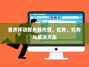 重庆移动服务器托管，优势、劣势与解决方案