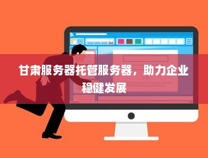 甘肃服务器托管服务器，助力企业稳健发展