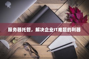 服务器托管，解决企业IT难题的利器