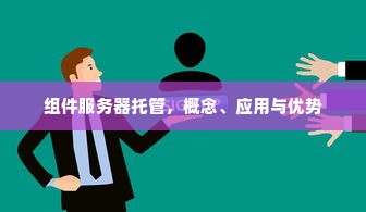 组件服务器托管，概念、应用与优势