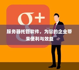 服务器托管软件，为您的企业带来便利与效益