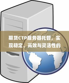 期货CTP服务器托管，实现稳定、高效与灵活性的最佳选择