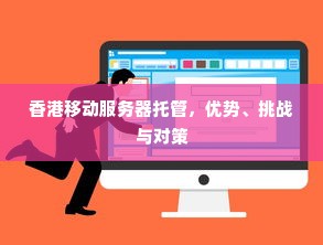 香港移动服务器托管，优势、挑战与对策