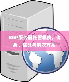 BGP服务器托管机房，优势、挑战与解决方案