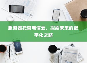 服务器托管电信云，探索未来的数字化之路