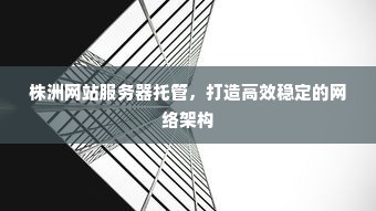 株洲网站服务器托管，打造高效稳定的网络架构