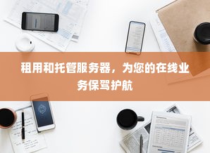 租用和托管服务器，为您的在线业务保驾护航