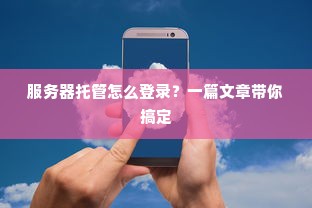 服务器托管怎么登录？一篇文章带你搞定