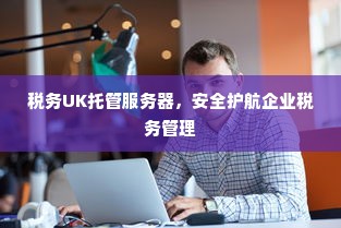 税务UK托管服务器，安全护航企业税务管理