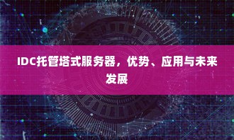 IDC托管塔式服务器，优势、应用与未来发展