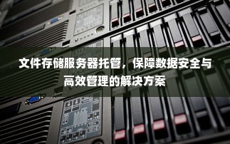 文件存储服务器托管，保障数据安全与高效管理的解决方案