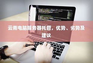 云南电脑服务器托管，优势、劣势及建议