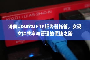 济南Ubuntu FTP服务器托管，实现文件共享与管理的便捷之路