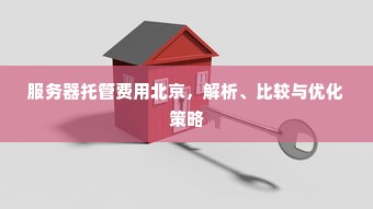 服务器托管费用北京，解析、比较与优化策略