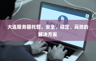 大连服务器托管，安全、稳定、高效的解决方案