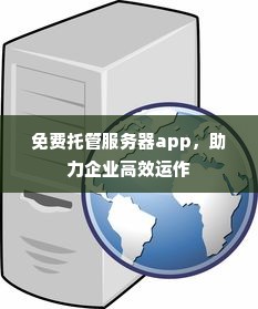 免费托管服务器app，助力企业高效运作