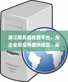 浙江服务器托管平台，为企业级应用提供稳定、高效的IT基础设施