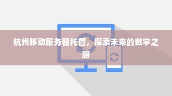 杭州移动服务器托管，探索未来的数字之路