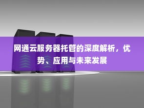 网通云服务器托管的深度解析，优势、应用与未来发展