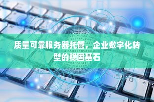 质量可靠服务器托管，企业数字化转型的稳固基石