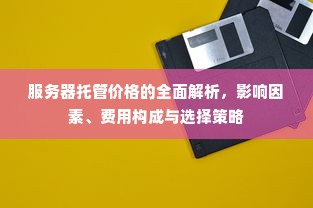 服务器托管价格的全面解析，影响因素、费用构成与选择策略