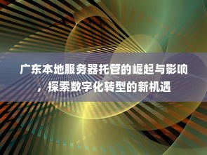 广东本地服务器托管的崛起与影响，探索数字化转型的新机遇